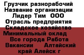 Грузчик-разнорабочий › Название организации ­ Лидер Тим, ООО › Отрасль предприятия ­ Складское хозяйство › Минимальный оклад ­ 1 - Все города Работа » Вакансии   . Алтайский край,Алейск г.